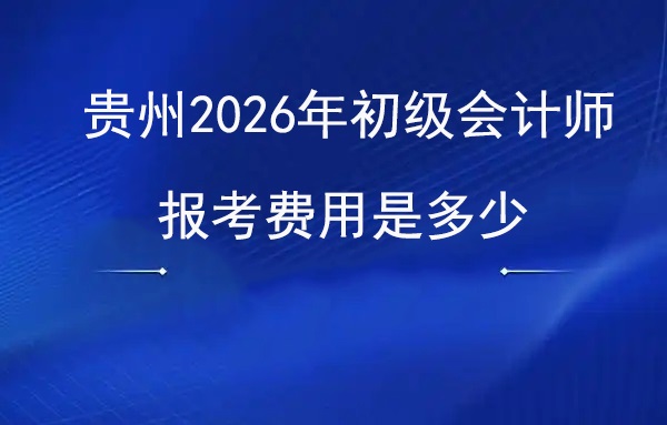 贵州2026年初级会计师职称报考费用是多少图.jpg
