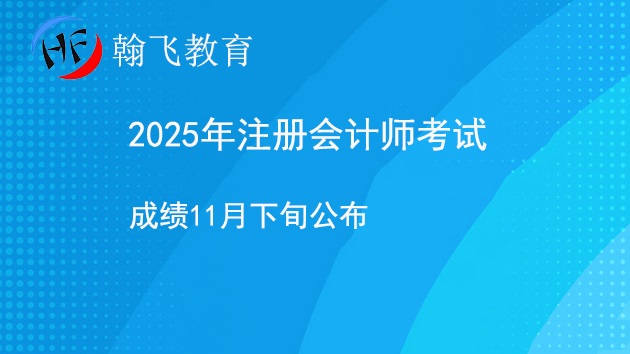 2025年注册会计师成绩11月下旬公布，翰飞会计培训详解查分与复核流程.jpg