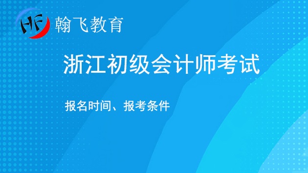2026年浙江初级会计师职称报名考试时间一般多久？报考条件是什么？.jpg